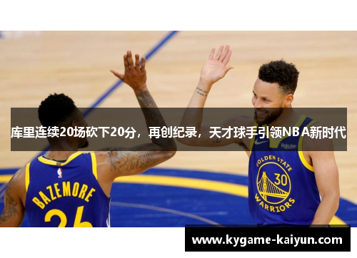 库里连续20场砍下20分，再创纪录，天才球手引领NBA新时代