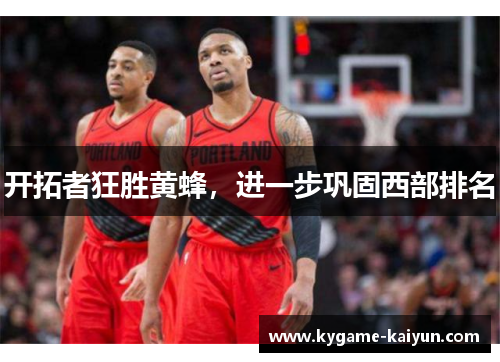 开拓者狂胜黄蜂，进一步巩固西部排名